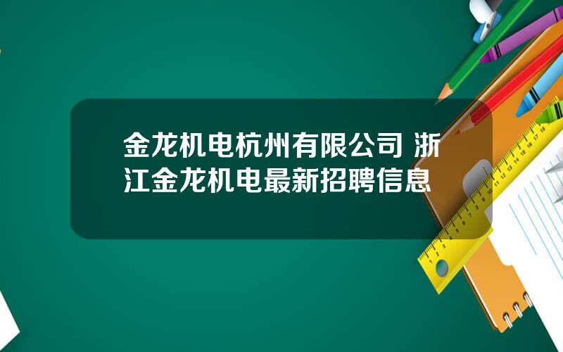 金龙机电杭州有限公司 浙江金龙机电最新招聘信息